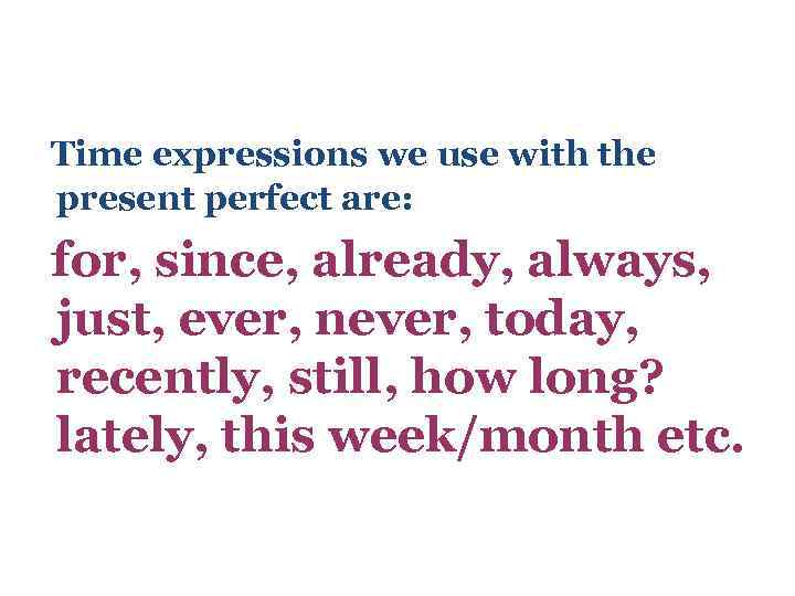 Time expressions we use with the present perfect are: for, since, already, always, just,