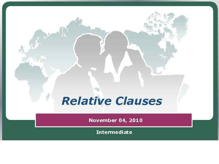 Relative Clauses Gulsezim Khalel November 04, 2010 Intermediate LOGO 