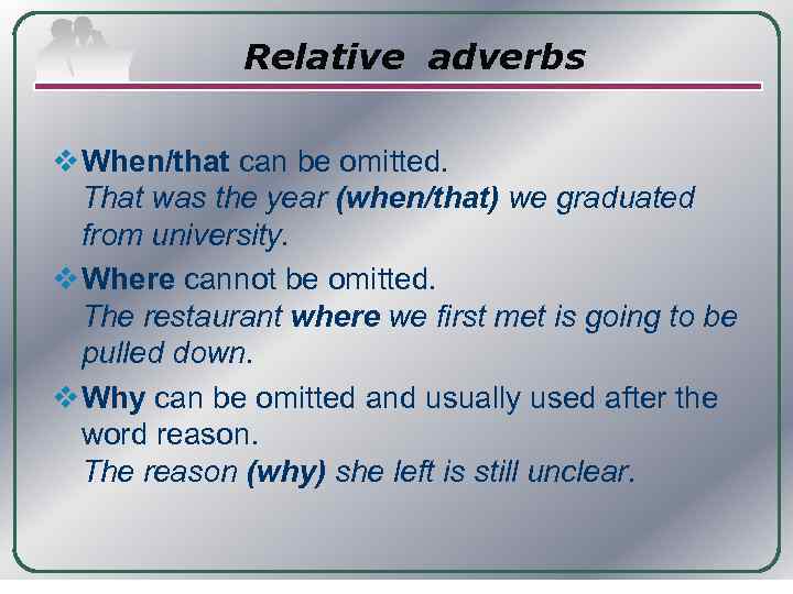 Relative adverbs v When/that can be omitted. That was the year (when/that) we graduated