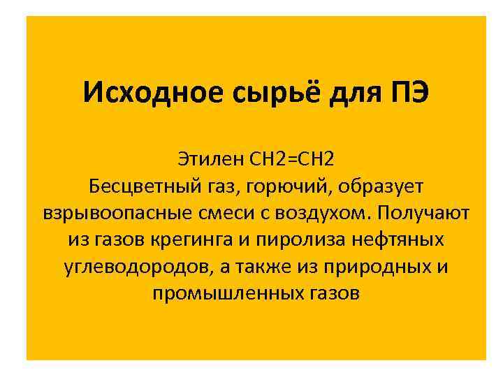 Исходное сырьё для ПЭ Этилен СН 2=СН 2 Бесцветный газ, горючий, образует взрывоопасные смеси