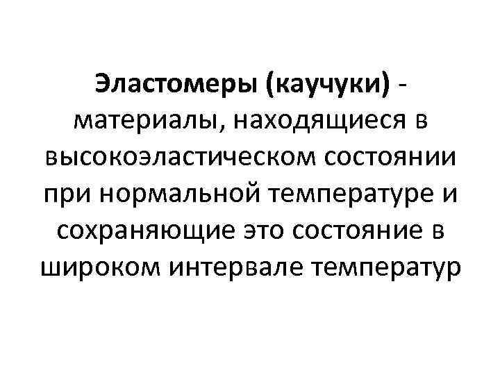 Эластомеры (каучуки) материалы, находящиеся в высокоэластическом состоянии при нормальной температуре и сохраняющие это состояние