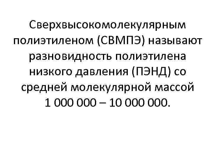 Сверхвысокомолекулярным полиэтиленом (СВМПЭ) называют разновидность полиэтилена низкого давления (ПЭНД) со средней молекулярной массой 1