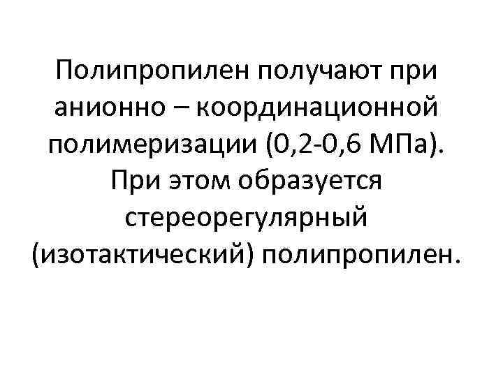 Полипропилен получают при анионно – координационной полимеризации (0, 2 -0, 6 МПа). При этом