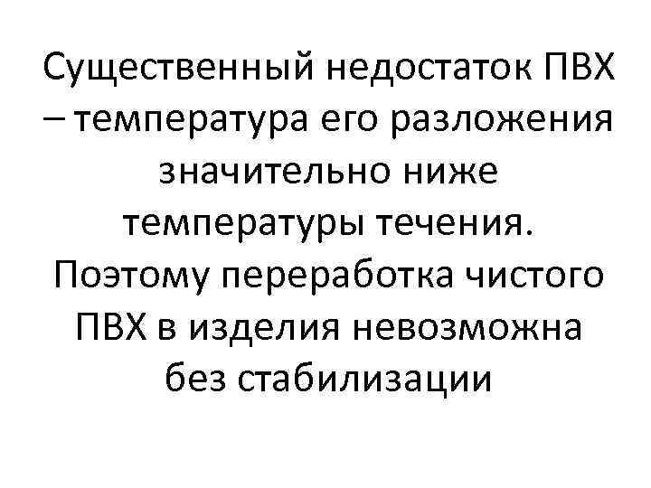 Существенный недостаток ПВХ – температура его разложения значительно ниже температуры течения. Поэтому переработка чистого