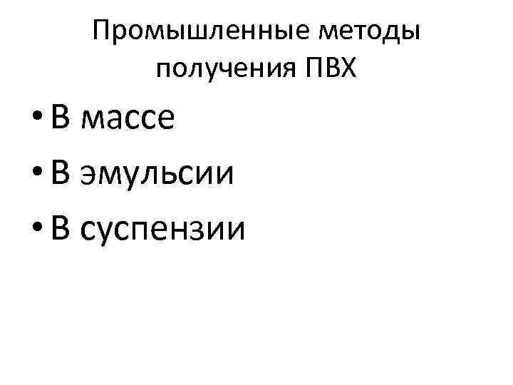 Промышленные методы получения ПВХ • В массе • В эмульсии • В суспензии 