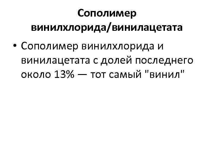 Сополимер винилхлорида/винилацетата • Сополимер винилхлорида и винилацетата с долей последнего около 13% — тот