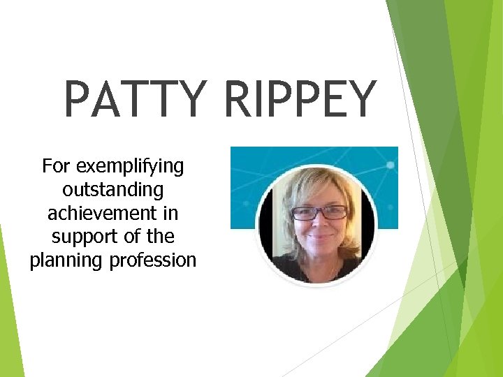 PATTY RIPPEY For exemplifying outstanding achievement in support of the planning profession 