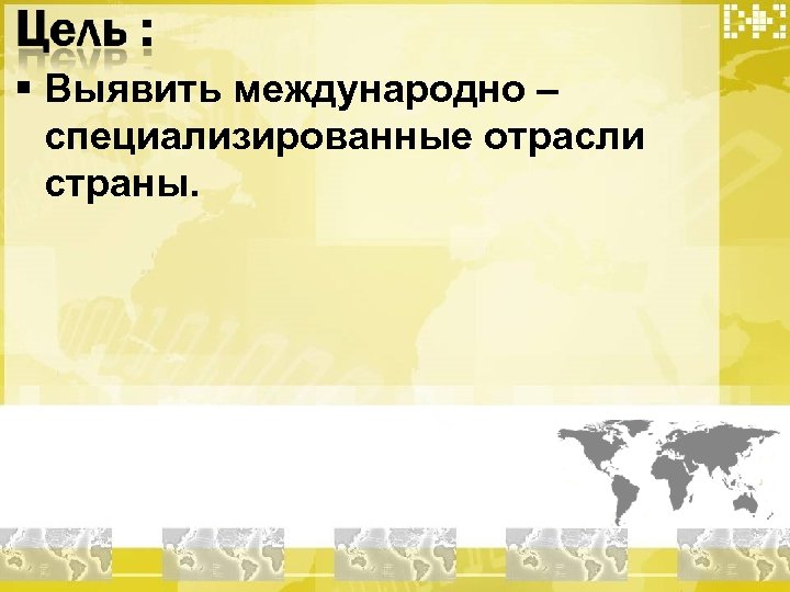 § Выявить международно – специализированные отрасли страны. 