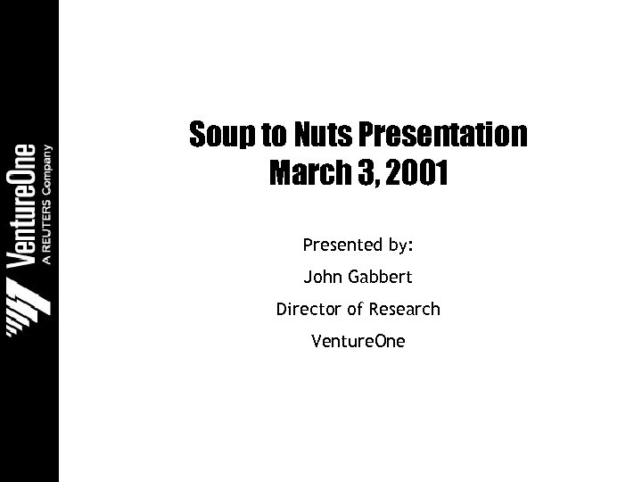 Soup to Nuts Presentation March 3, 2001 Presented by: John Gabbert Director of Research