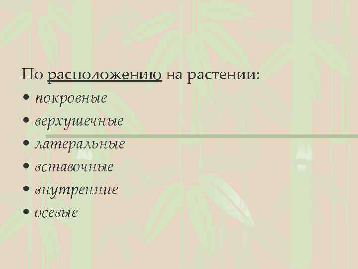 По расположению на растении: • покровные • верхушечные • латеральные • вставочные • внутренние