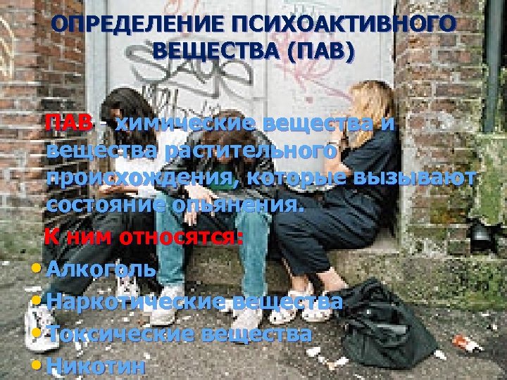 ОПРЕДЕЛЕНИЕ ПСИХОАКТИВНОГО ВЕЩЕСТВА (ПАВ) ПАВ - химические вещества и вещества растительного происхождения, которые вызывают