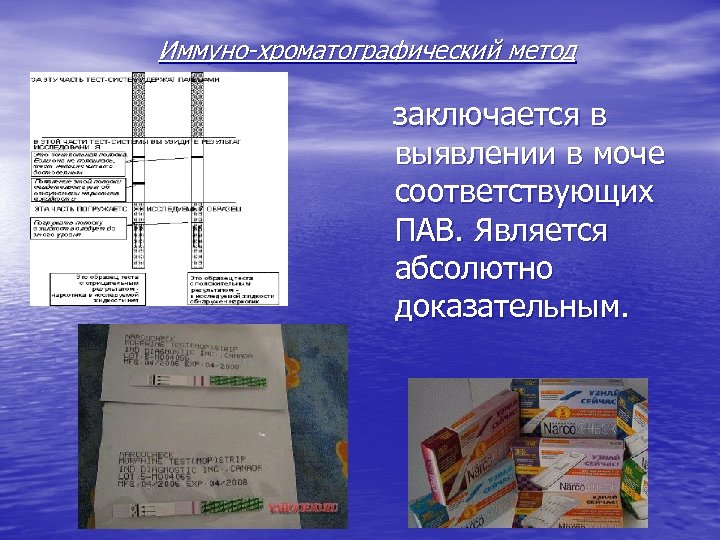 Иммуно-хроматографический метод заключается в выявлении в моче соответствующих ПАВ. Является абсолютно доказательным. 