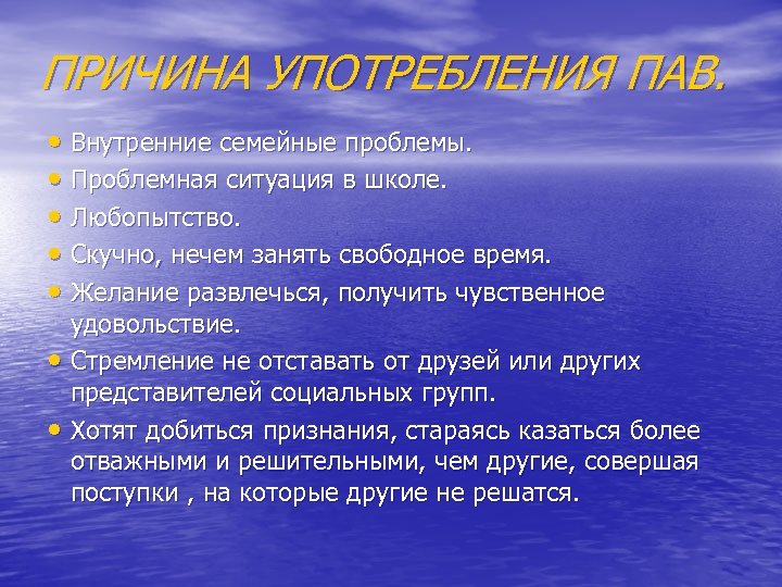 ПРИЧИНА УПОТРЕБЛЕНИЯ ПАВ. • Внутренние семейные проблемы. • Проблемная ситуация в школе. • Любопытство.