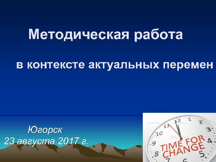Методическая работа в контексте актуальных перемен Югорск 23 августа 2017 г. 
