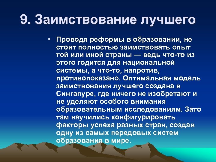 9. Заимствование лучшего • Проводя реформы в образовании, не стоит полностью заимствовать опыт той