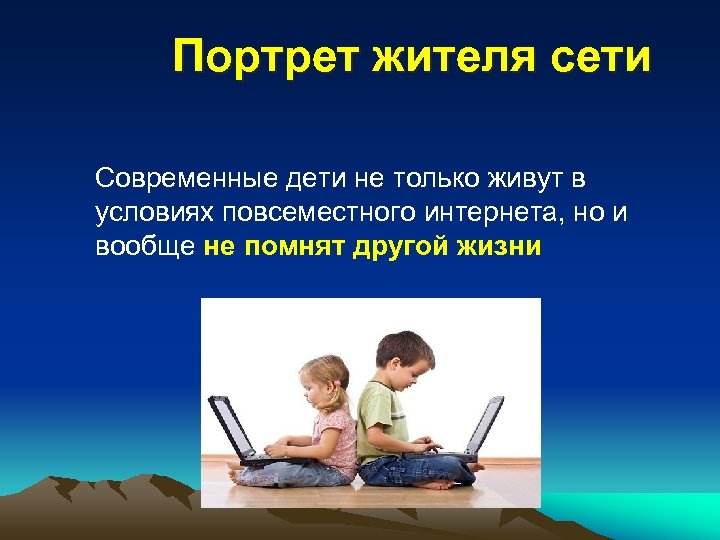 Портрет жителя сети Современные дети не только живут в условиях повсеместного интернета, но и