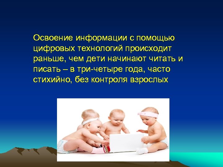 Освоение информации с помощью цифровых технологий происходит раньше, чем дети начинают читать и писать