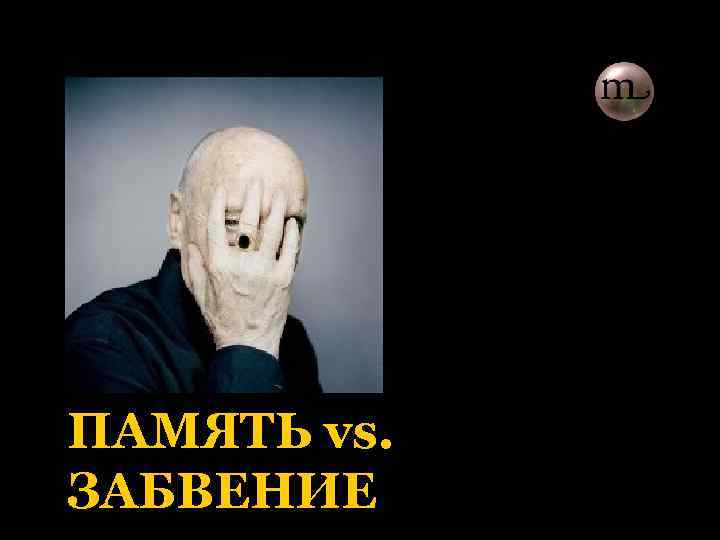 ПАМЯТЬ vs. ЗАБВЕНИЕ 