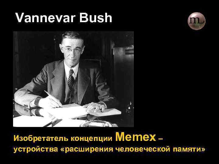Vannevar Bush Изобретатель концепции Memex – устройства «расширения человеческой памяти» 
