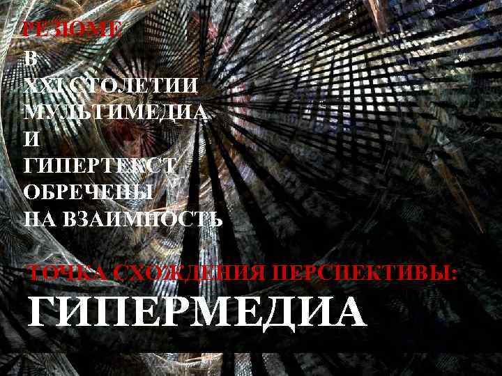 РЕЗЮМЕ В XXI СТОЛЕТИИ МУЛЬТИМЕДИА И ГИПЕРТЕКСТ ОБРЕЧЕНЫ НА ВЗАИМНОСТЬ ТОЧКА СХОЖДЕНИЯ ПЕРСПЕКТИВЫ: ГИПЕРМЕДИА