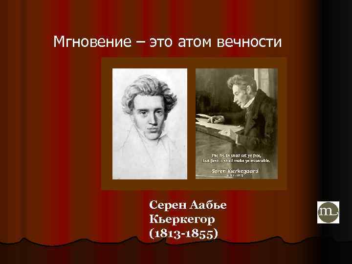 Мгновение – это атом вечности Серен Аабье Кьеркегор (1813 -1855) 