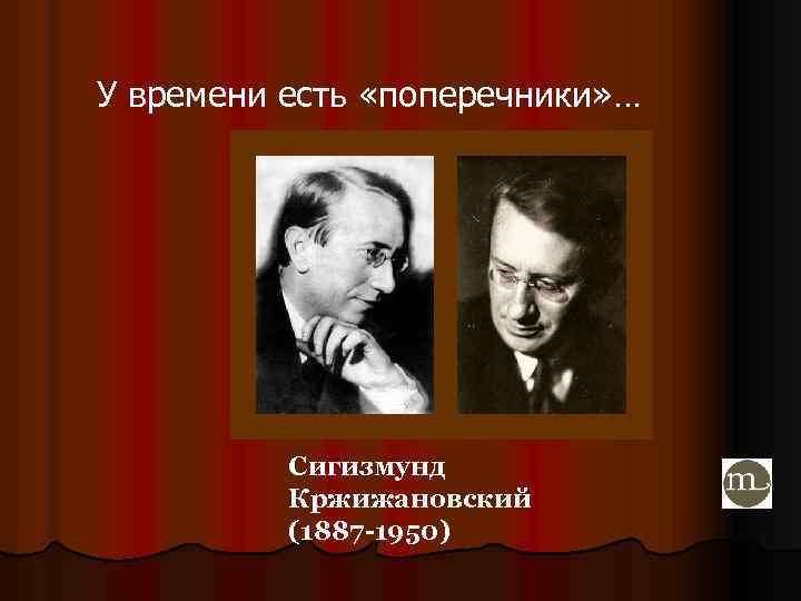 У времени есть «поперечники» … Сигизмунд Кржижановский (1887 -1950) 