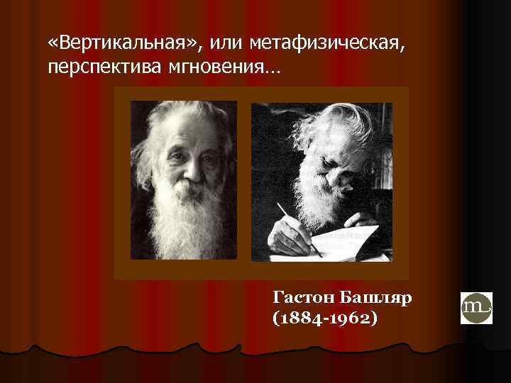  «Вертикальная» , или метафизическая, перспектива мгновения… Гастон Башляр (1884 -1962) 