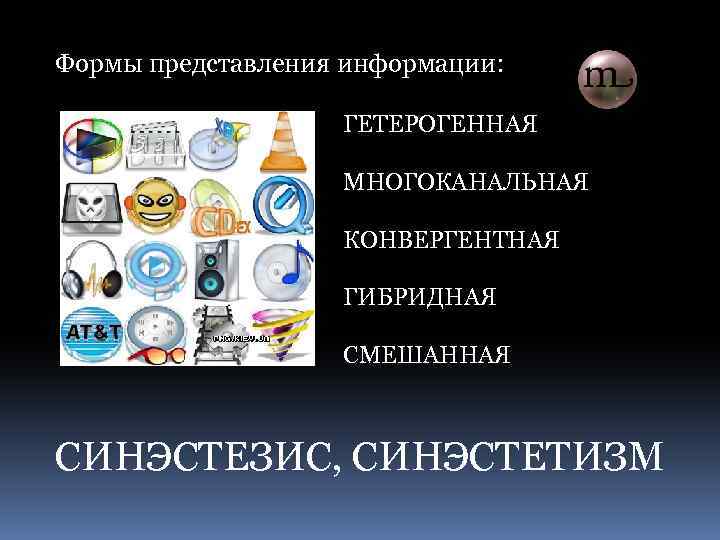 Формы представления информации: ГЕТЕРОГЕННАЯ МНОГОКАНАЛЬНАЯ КОНВЕРГЕНТНАЯ ГИБРИДНАЯ СМЕШАННАЯ СИНЭСТЕЗИС, СИНЭСТЕТИЗМ 