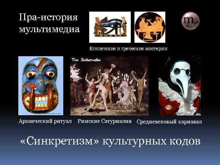 Пра-история мультимедиа Египетские и греческие мистерии Архаический ритуал Римские Сатурналии Средневековый карнавал «Синкретизм» культурных