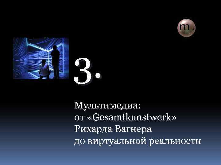 3. Мультимедиа: от «Gesamtkunstwerk» Рихарда Вагнера до виртуальной реальности 