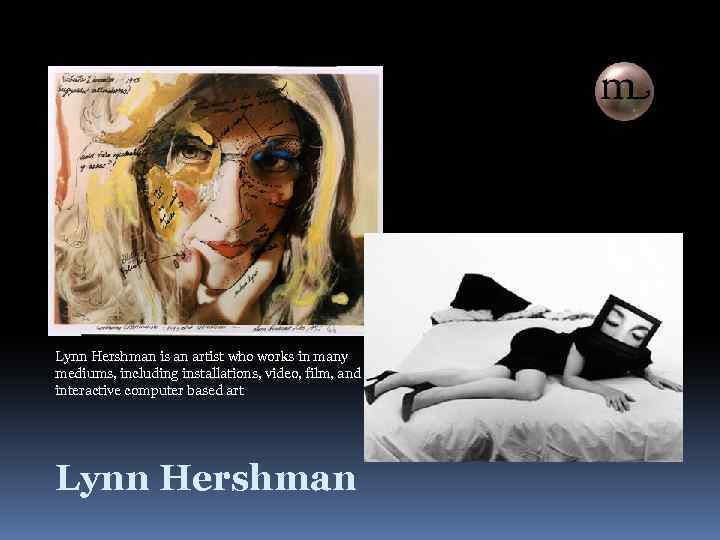 Lynn Hershman is an artist who works in many mediums, including installations, video, film,