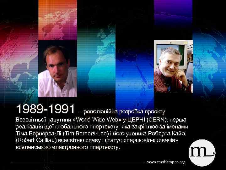 1989 1991 – революційна розробка проекту Всесвітньої павутини «World Wide Web» у ЦЕРНІ (CERN):