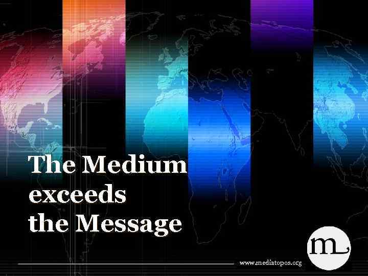 The Medium exceeds the Message www. mediatopos. org 