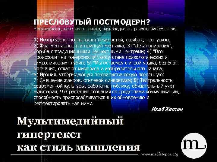 ПРЕСЛОВУТЫЙ ПОСТМОДЕРН? Нелинейность, нечеткость границ, разнородность, размывание смыслов… 1) Неопределенность, культ неясностей, ошибок, пропусков;