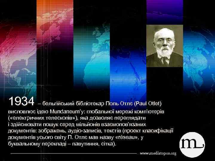 1934 – бельгійський бібліотекар Поль Отлє (Paul Otlet) висловлює ідею Mundaneum’у: глобальної мережі комп’ютерів