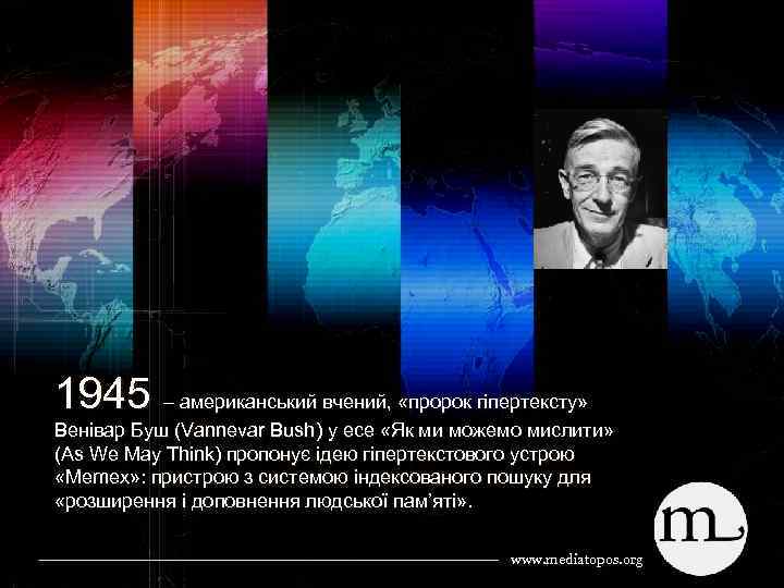 1945 – американський вчений, «пророк гіпертексту» Венівар Буш (Vannevar Bush) у есе «Як ми