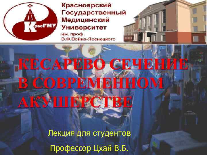 КЕСАРЕВО СЕЧЕНИЕ В СОВРЕМЕННОМ АКУШЕРСТВЕ Лекция для студентов Профессор Цхай В. Б. 
