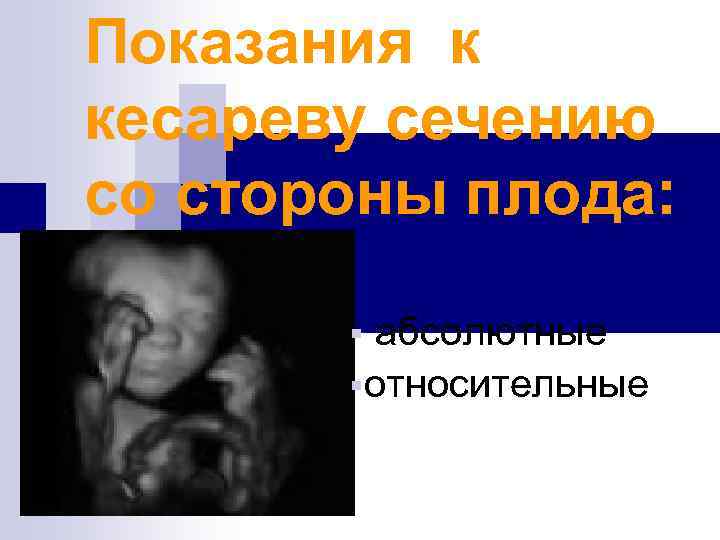 Показания к кесареву сечению со стороны плода: § абсолютные §относительные 