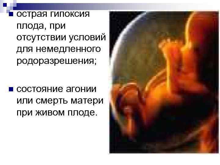n острая гипоксия плода, при отсутствии условий для немедленного родоразрешения; n состояние агонии или