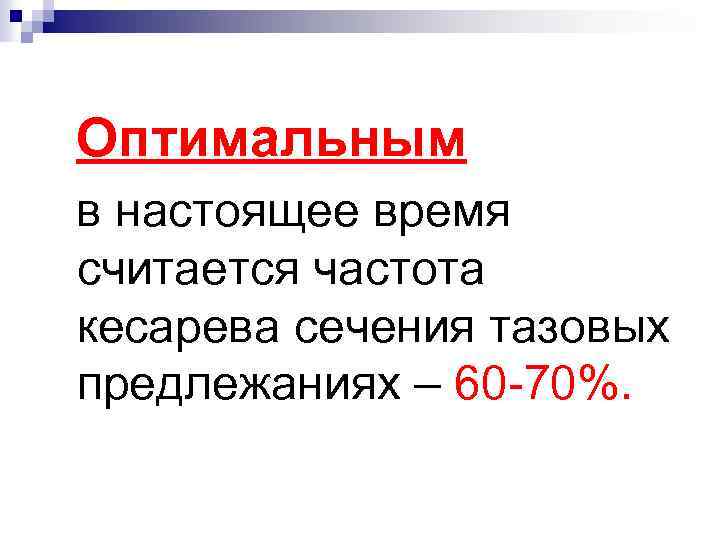  Оптимальным в настоящее время считается частота кесарева сечения тазовых предлежаниях – 60 -70%.