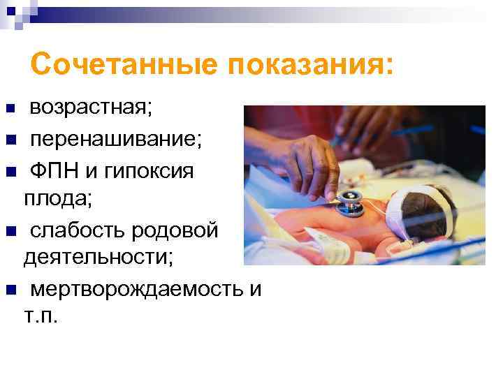 Сочетанные показания: n возрастная; перенашивание; n ФПН и гипоксия плода; n слабость родовой деятельности;