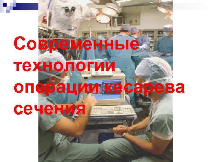Современные технологии операции кесарева сечения 