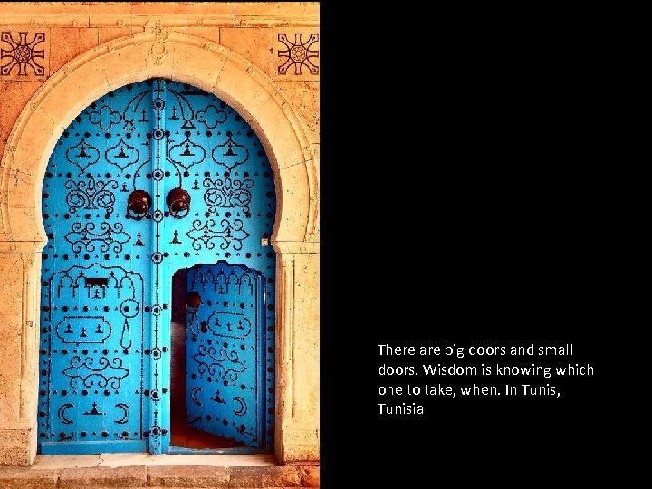 There are big doors and small doors. Wisdom is knowing which one to take,