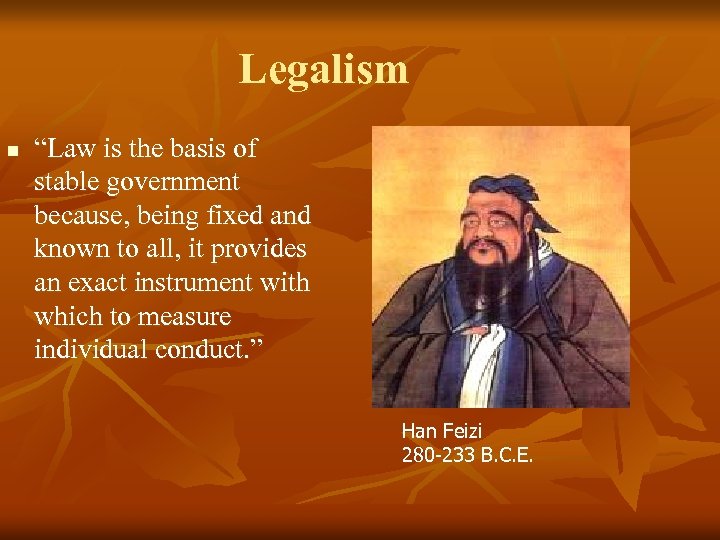 Legalism n “Law is the basis of stable government because, being fixed and known