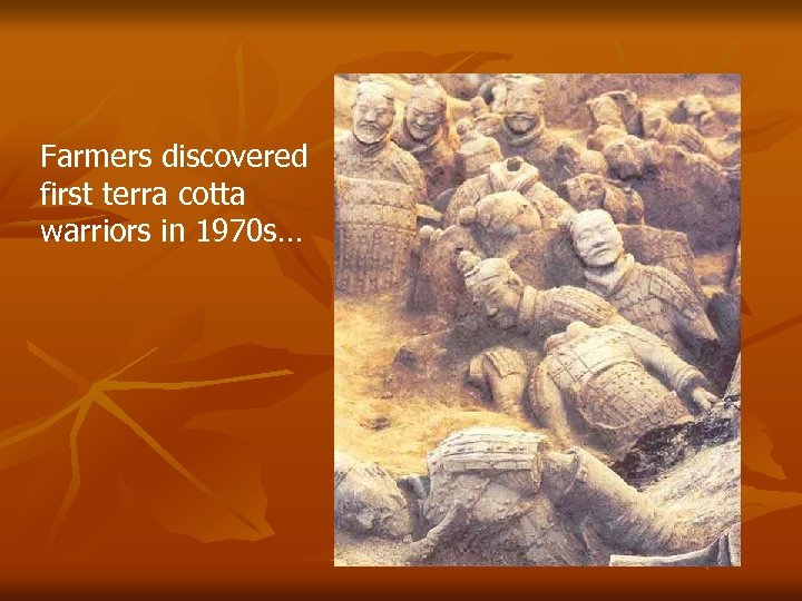 Farmers discovered first terra cotta warriors in 1970 s… 