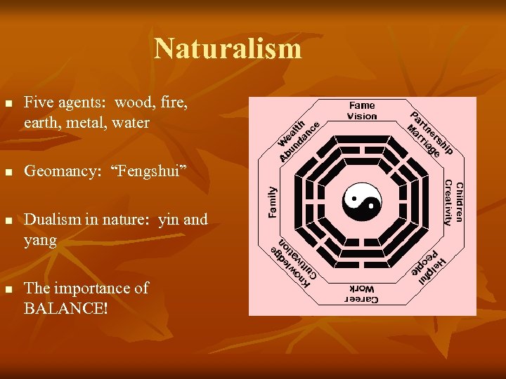 Naturalism n n Five agents: wood, fire, earth, metal, water Geomancy: “Fengshui” Dualism in