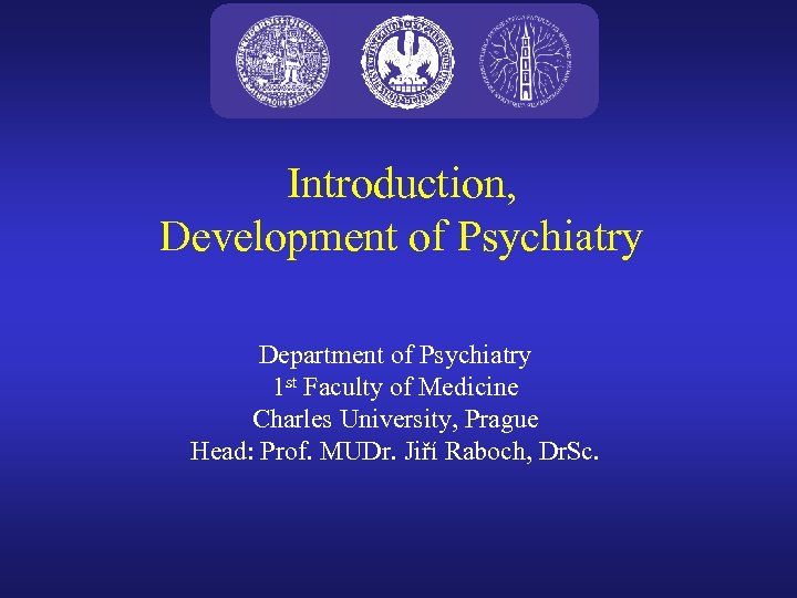 Introduction, Development of Psychiatry Department of Psychiatry 1 st Faculty of Medicine Charles University,