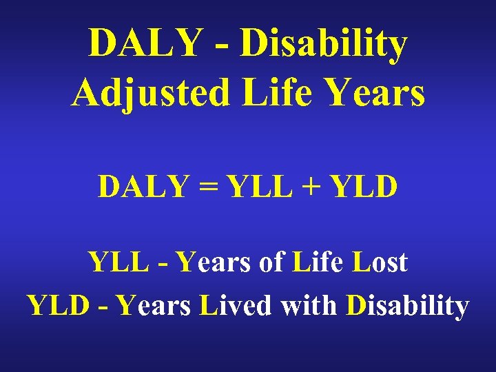 DALY - Disability Adjusted Life Years DALY = YLL + YLD YLL - Years