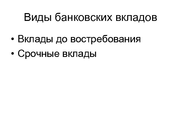 Виды банковских вкладов • Вклады до востребования • Срочные вклады 