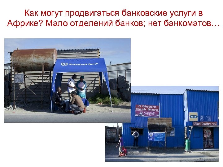 Как могут продвигаться банковские услуги в Африке? Мало отделений банков; нет банкоматов… 